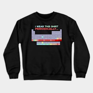 I Wear This Shirt Periodically Crewneck Sweatshirt